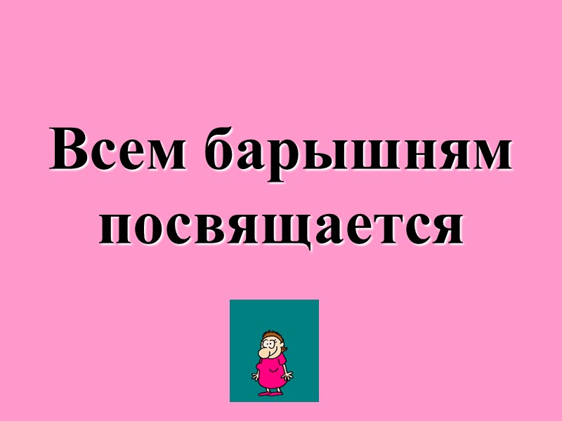 Всем барышням посвящается